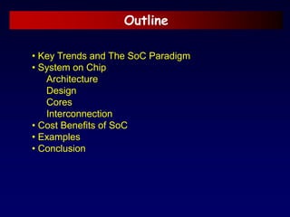 Outline
• Key Trends and The SoC Paradigm
• System on Chip
Architecture
Design
Cores
Interconnection
• Cost Benefits of SoC
• Examples
• Conclusion
 