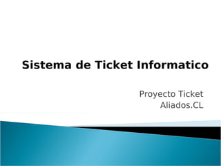 Sistema de Ticket Informatico

                  Proyecto Ticket
                       Aliados.CL
 