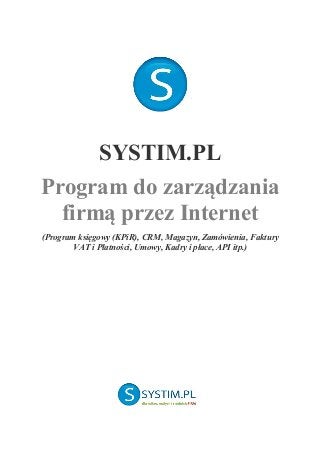 SYSTIM.PL
Program do zarządzania
firmą przez Internet
(Program księgowy (KPiR), CRM, Magazyn, Zamówienia, Faktury
VAT i Płatności, Umowy, Kadry i płace, API itp.)
 