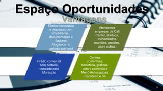 Vantagens
28
Atendemos
empresas de Call
Center, startups,
treinamentos,
reuniões, projetos,
entre outros.
Sala Fechada -
Elimine burocracia
e despesas com
imobiliárias,
documentação e
fiadores
Alugamos no
período que você
precisa
Prédio comercial
com portaria,
tombado pelo
Município
Centros
comerciais,
biblioteca, gráficas,
todo o comércio e
Metrô Anhangabaú,
República e Sé
Espaço Oportunidades
 