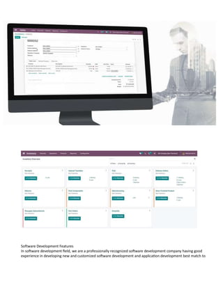 Software Development Features
In software development field, we are a professionally recognized software development company having good
experience in developing new and customized software development and application development best match to
 