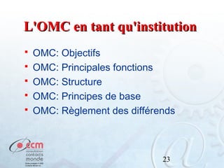 L'OMC en tant qu'institution






OMC: Objectifs
OMC: Principales fonctions
OMC: Structure
OMC: Principes de base
OMC: Règlement des différends

23

 