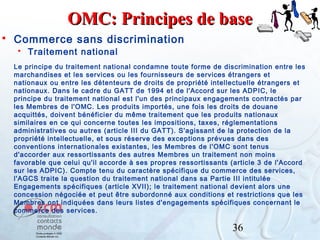 OMC: Principes de base


Commerce sans discrimination


Traitement national

Le principe du traitement national condamne toute forme de discrimination entre les
marchandises et les services ou les fournisseurs de services étrangers et
nationaux ou entre les détenteurs de droits de propriété intellectuelle étrangers et
nationaux. Dans le cadre du GATT de 1994 et de l'Accord sur les ADPIC, le
principe du traitement national est l'un des principaux engagements contractés par
les Membres de l'OMC. Les produits importés, une fois les droits de douane
acquittés, doivent bénéficier du même traitement que les produits nationaux
similaires en ce qui concerne toutes les impositions, taxes, réglementations
administratives ou autres (article III du GATT). S'agissant de la protection de la
propriété intellectuelle, et sous réserve des exceptions prévues dans des
conventions internationales existantes, les Membres de l'OMC sont tenus
d'accorder aux ressortissants des autres Membres un traitement non moins
favorable que celui qu'il accorde à ses propres ressortissants (article 3 de l'Accord
sur les ADPIC). Compte tenu du caractère spécifique du commerce des services,
l'AGCS traite la question du traitement national dans sa Partie III intitulée
Engagements spécifiques (article XVII); le traitement national devient alors une
concession négociée et peut être subordonné aux conditions et restrictions que les
Membres ont indiquées dans leurs listes d'engagements spécifiques concernant le
commerce des services.

36

 