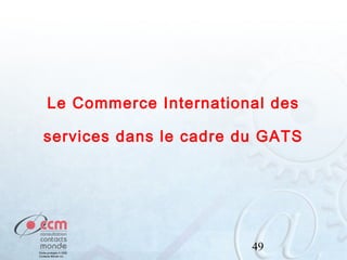 Le Commerce International des
services dans le cadre du GATS

49

 