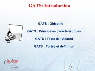 GATS: Introduction

GATS : Objectifs
GATS : Principales caractéristiques
GATS : Texte de l'Accord
GATS : Portée et définition

59

 
