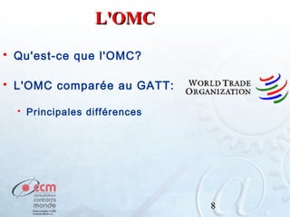 L'OMC


Qu'est-ce que l'OMC?



L'OMC comparée au GATT:


Principales différences

8

 