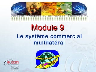 Module 9

Le système commercial
multilatéral

1

 