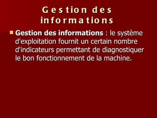 Gestion des informations Gestion des informations  : le système d'exploitation fournit un certain nombre d'indicateurs permettant de diagnostiquer le bon fonctionnement de la machine.  