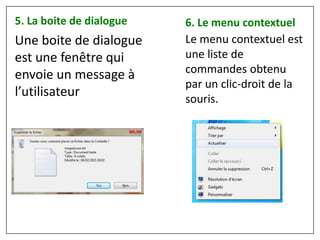 Une boite de dialogue
est une fenêtre qui
envoie un message à
l’utilisateur
5. La boite de dialogue 6. Le menu contextuel
Le menu contextuel est
une liste de
commandes obtenu
par un clic-droit de la
souris.
 