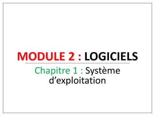 MODULE 2 : LOGICIELS
Chapitre 1 : Système
d’exploitation
 