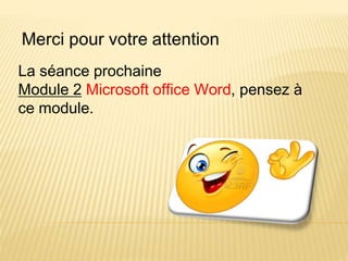 La séance prochaine
Module 2 Microsoft office Word, pensez à
ce module.
 