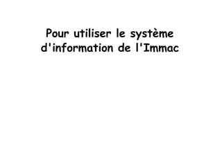 Pour utiliser le système d'information de l'Immac 