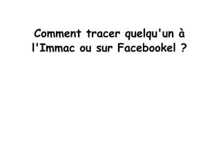 Comment tracer quelqu'un à l'Immac ou sur Facebookel ? 