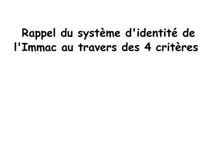 Rappel du système d'identité de l'Immac au travers des 4 critères  