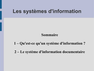 Sommaire 1 – Qu'est-ce qu'un système d'information ? 2 – Le système d'information documentaire Les systèmes d'information 