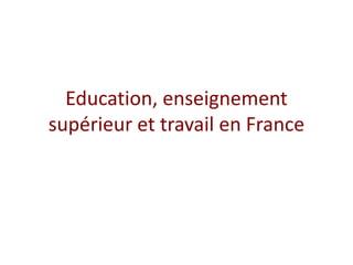 Education, enseignement
supérieur et travail en France
 