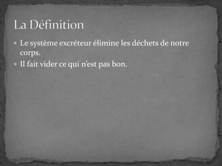 Le système excréteur élimine les déchets de notre corps.Il fait vider ce qui n’est pas bon.La Définition