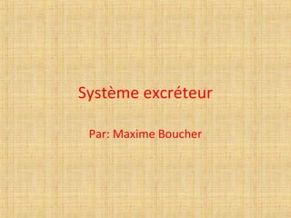 Système excréteur
Par: Maxime Boucher
 