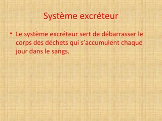 Système excréteur
• Le système excréteur sert de débarrasser le
corps des déchets qui s’accumulent chaque
jour dans le sangs.
 