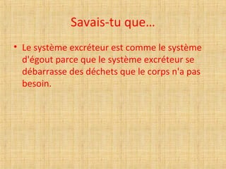 Savais-tu que…
• Le système excréteur est comme le système
d'égout parce que le système excréteur se
débarrasse des déchets que le corps n'a pas
besoin.
 