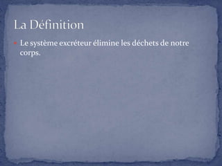  Le système excréteur élimine les déchets de notre
corps.
 