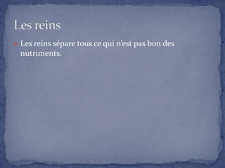  Les reins sépare tous ce qui n’est pas bon des
nutriments.
 