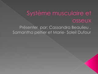 Système musculaire et osseux Présenter  par: Cassandra Beaulieu , Samantha peltier et Marie- Soleil Dufour 