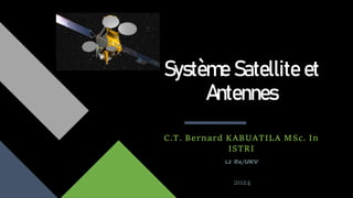 Système Satellite et
Antennes
C.T. Bernard KABUATILA MSc. In
ISTRI
L2 Rx/UKV
2024
 