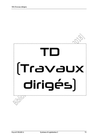 TD (Travaux dirigés)
Faycel CHAOUA Systèmes d’exploitation 2 73
TD
(Travaux
dirigés)
 