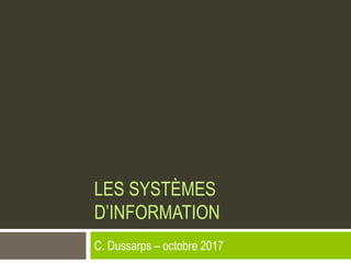 LES SYSTÈMES
D’INFORMATION
C. Dussarps – octobre 2017
 