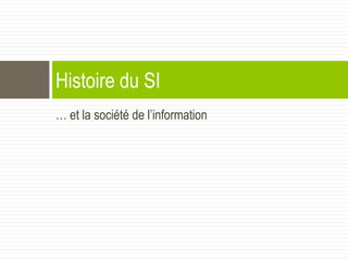 … et la société de l’information
Histoire du SI
 
