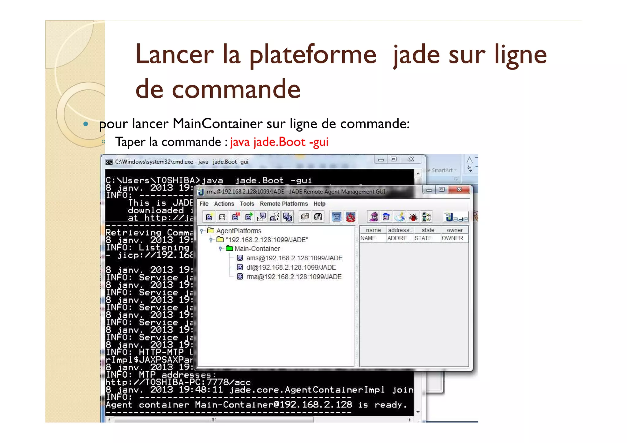 Lancer la plateforme jjaaddee ssuurr lliiggnnee 
ddee ccoommmmaannddee 
 pour lancer MainContainer sur ligne de commande: 
◦ Taper la commande : java jade.Boot -gui 
 