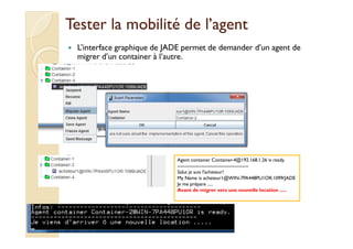 Tester la mmoobbiilliittéé ddee ll’’aaggeenntt 
 L’interface graphique de JADE permet de demander d’un agent de 
migrer d’...