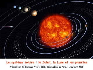 Le système solaire : le Soleil, la Lune et les planètes
Présentation de Dominique Proust, GEPI, Observatoire de Paris, - MàJ avril 2008
 