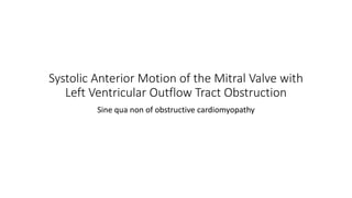 Systolic Anterior Motion of the Mitral Valve with
Left Ventricular Outflow Tract Obstruction
Sine qua non of obstructive cardiomyopathy
 