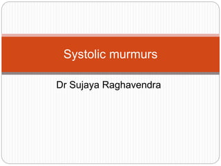 Dr Sujaya Raghavendra
Systolic murmurs
 