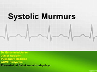 Systolic Murmurs

Dr Muhammed Aslam
Junior Resident
Pulmonary Medicine
ACME Pariyaram
Presented at Sahakarana Hrudayalaya

 