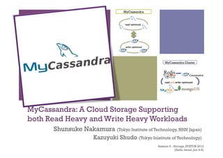 +




MyCassandra: A Cloud Storage Supporting
both Read Heavy and Write Heavy Workloads	
 
       Shunsuke Nakamura (Tokyo Institute of Technology, NHN Japan)
                       Kazuyuki Shudo (Tokyo Inistitute of Technology)	
 
                                                    Session 6 - Storage, SYSTOR 2012
                                                                 (Haifa, Israel, Jun 4-6)	
 
 