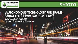AUTONOMOUS TECHNOLOGY FOR TRAMS:
WHAT FOR?HOW FAR IT WILL GO?
MathieuMELENCHON
SystemEngineeringManager
 