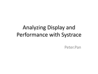 Analyzing Display and
Performance with Systrace
Peter.Pan
 
