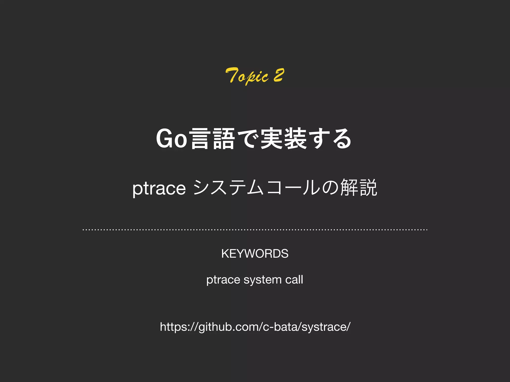 Topic 2
ptrace
ptrace system call
https://github.com/c-bata/systrace/
KEYWORDS
 