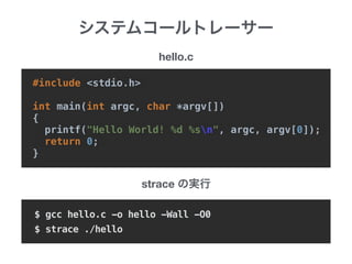 #include <stdio.h>
int main(int argc, char *argv[])
{
printf("Hello World! %d %sn", argc, argv[0]);
return 0;
}
strace
$ gcc hello.c -o hello -Wall -O0
$ strace ./hello
hello.c
 