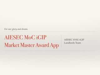 For our glory and dream.
AIESEC MoC iGIP
MarketMasterAwardApp
AIESEC SYSU iGIP !
Landlords Team
 