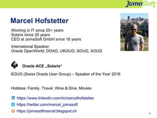 4
Marcel Hofstetter
Working in IT since 25+ years
Solaris since 20 years
CEO at JomaSoft GmbH since 18 years
International...