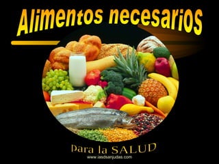 www.iasdsanjudas.com Alimentos necesarios para la SALUD 