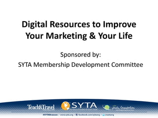 Digital Resources to Improve
Your Marketing & Your Life
Sponsored by:
SYTA Membership Development Committee
 