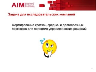 Задача для исследовательских компаний


  Формирование кратко-, средне- и долгосрочных
  прогнозов для принятия управленческих решений




                                                  2
 