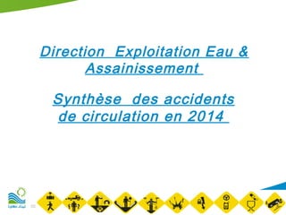 02/25/15
M arache APS DEEA Objectif
zéro accident mortel
11
Direction Exploitation Eau &
Assainissement
Synthèse des accidents
de circulation en 2014
 