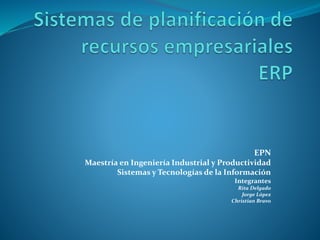 EPN
Maestría en Ingeniería Industrial y Productividad
Sistemas y Tecnologías de la Información
Integrantes
Rita Delgado
Jorge López
Christian Bravo
 