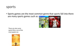 sports
• Sports games are the most common genre that sports fall into there
are many sports games such as :
There are also some
sports flims, one of the
most poplar are
 
